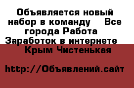 Объявляется новый набор в команду! - Все города Работа » Заработок в интернете   . Крым,Чистенькая